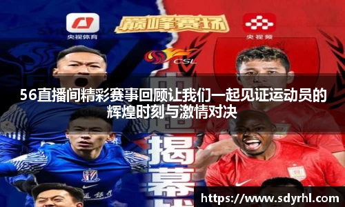 56直播间精彩赛事回顾让我们一起见证运动员的辉煌时刻与激情对决