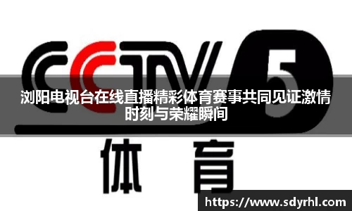 浏阳电视台在线直播精彩体育赛事共同见证激情时刻与荣耀瞬间