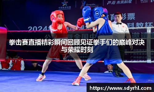 拳击赛直播精彩瞬间回顾见证拳手们的巅峰对决与荣耀时刻