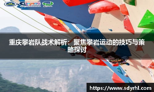 重庆攀岩队战术解析：聚焦攀岩运动的技巧与策略探讨