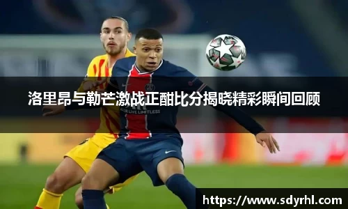 洛里昂与勒芒激战正酣比分揭晓精彩瞬间回顾