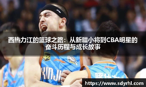 西热力江的篮球之路：从新疆小将到CBA明星的奋斗历程与成长故事